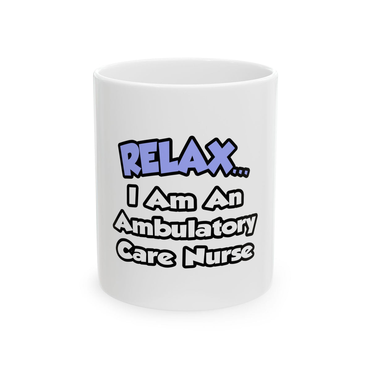 Relax...I Am An Ambulatory Care Nurse - Ceramic Mug, (11oz, 15oz)