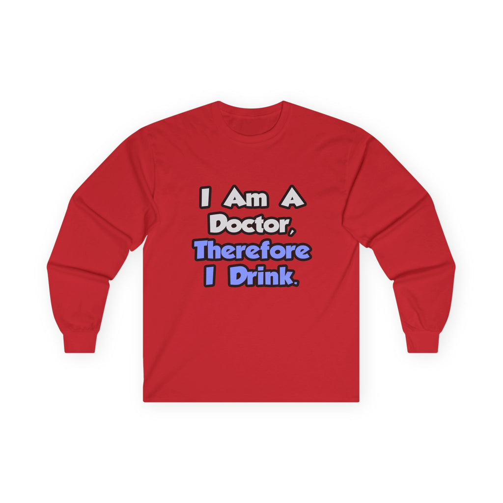 I Am A Doctor, Therefore I Drink - Unisex Ultra Cotton Long Sleeve Tee
