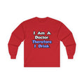 I Am A Doctor, Therefore I Drink - Unisex Ultra Cotton Long Sleeve Tee
