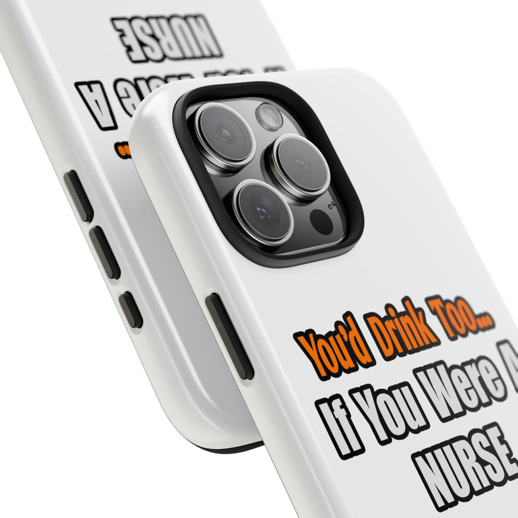 You'd Drink Too...Nurse - Tough Phone Cases