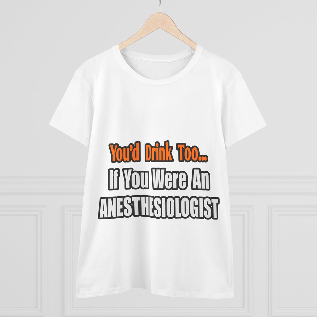 You'd Drink Too...Anesthesiologist - Women's Midweight Cotton Tee