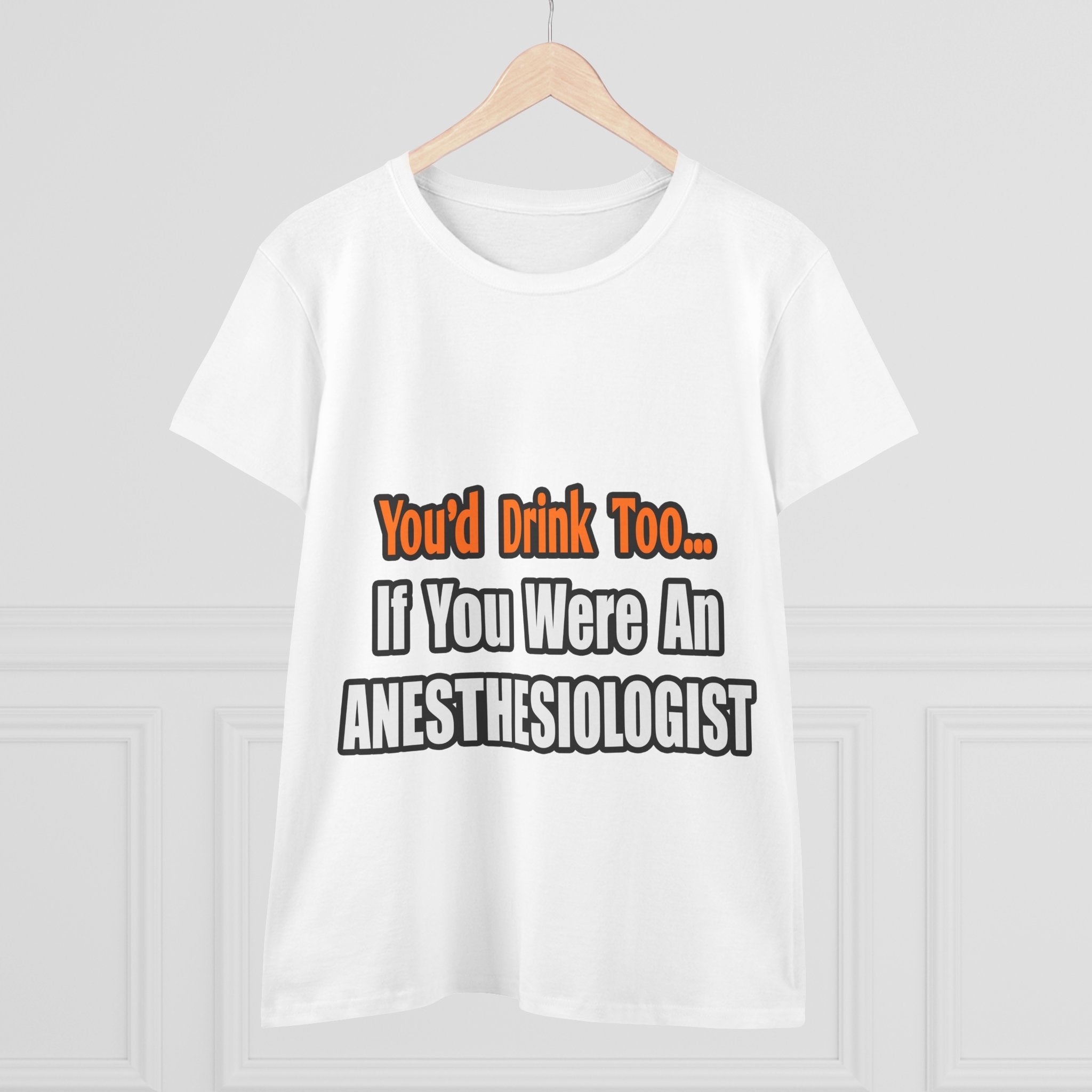 You'd Drink Too...Anesthesiologist - Women's Midweight Cotton Tee