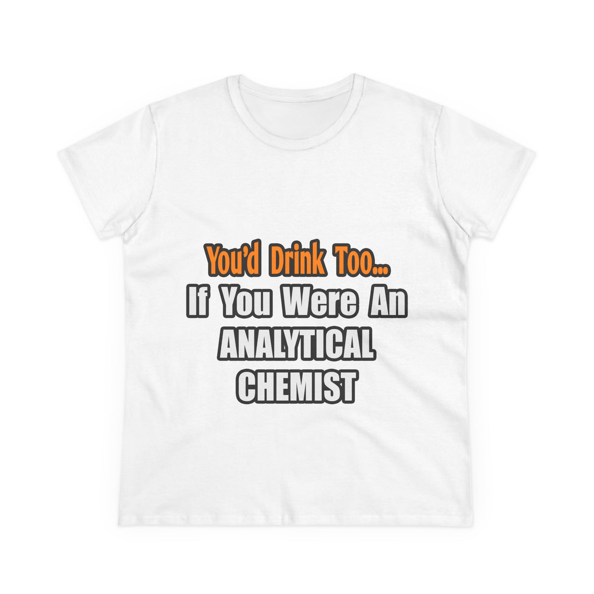 You'd Drink Too...Analytical Chemist - Women's Midweight Cotton Tee