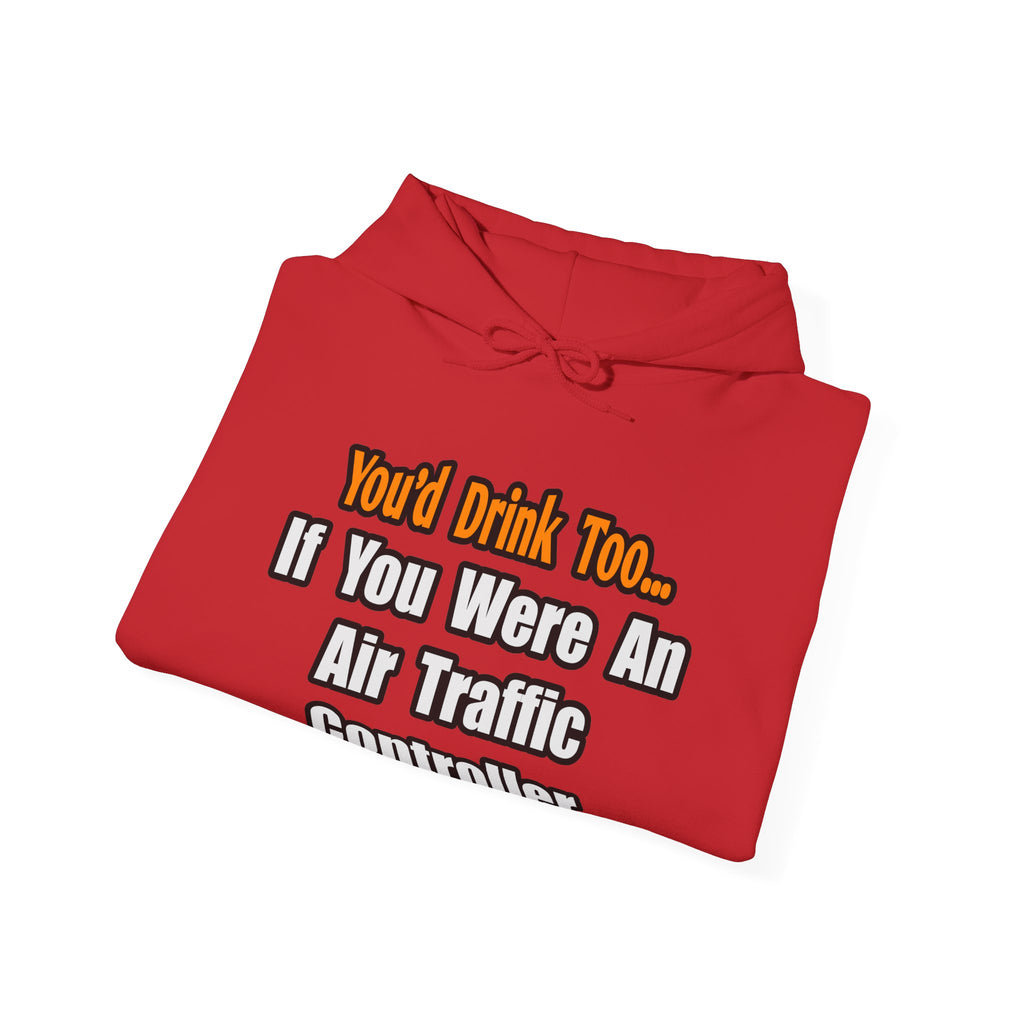 You'd Drink Too...Air Traffic Controller - Unisex Heavy Blend™ Hooded Sweatshirt