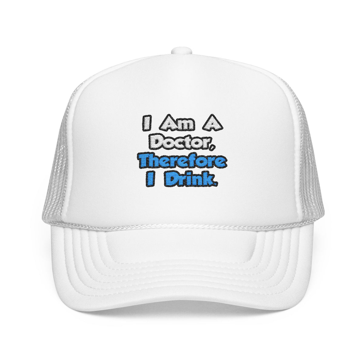 I Am A Doctor, Therefore I Drink - Foam Trucker Hat