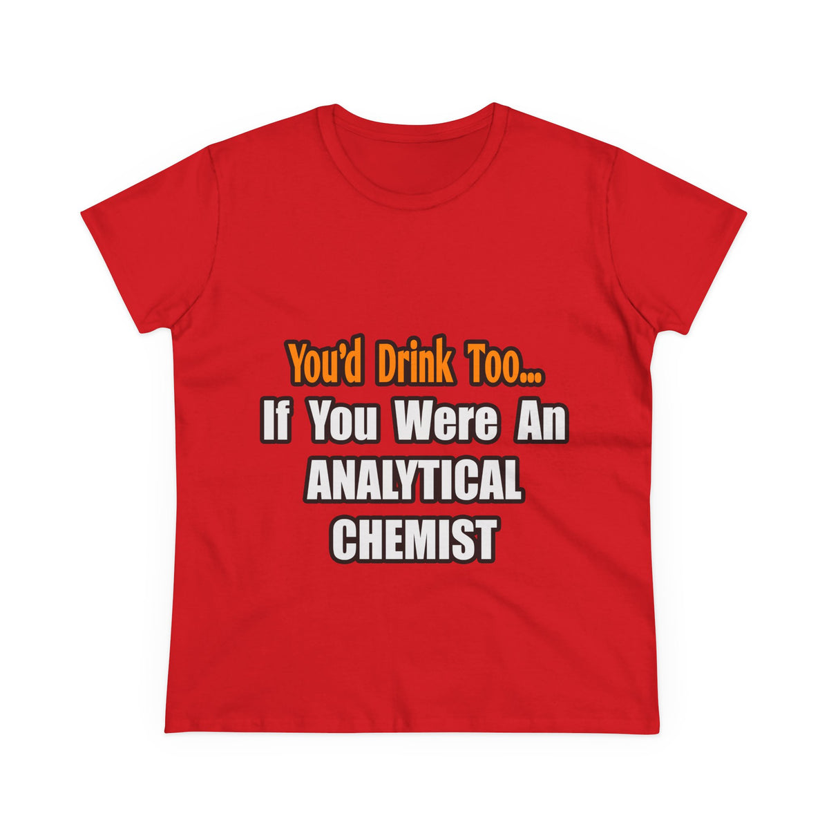 You'd Drink Too...Analytical Chemist - Women's Midweight Cotton Tee