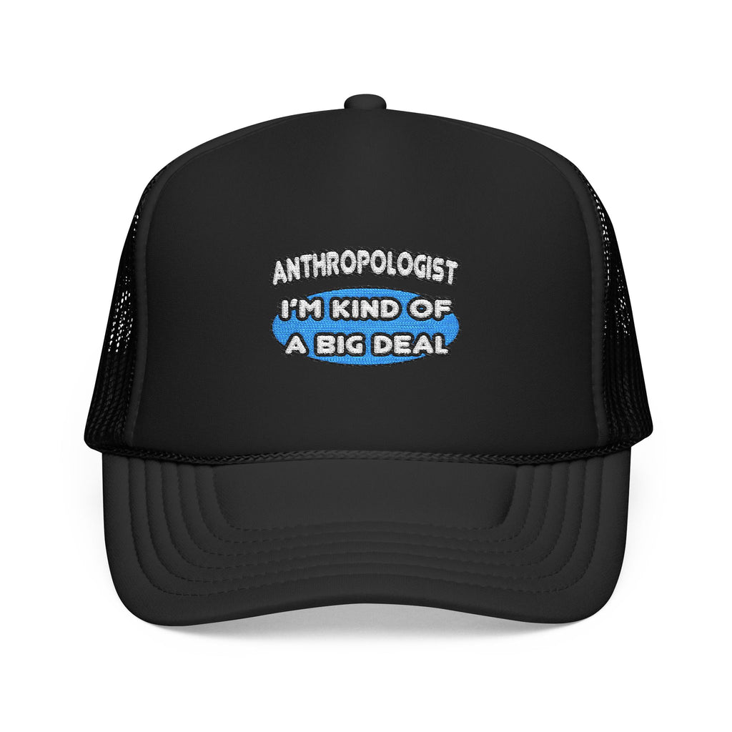 Anthropologist...Kind of a Big Deal - Foam Trucker Hat