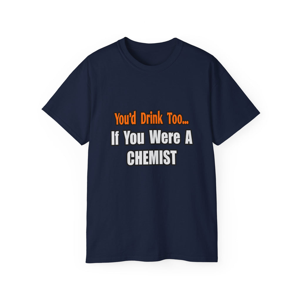 You'd Drink Too...Chemist - Unisex Ultra Cotton Tee