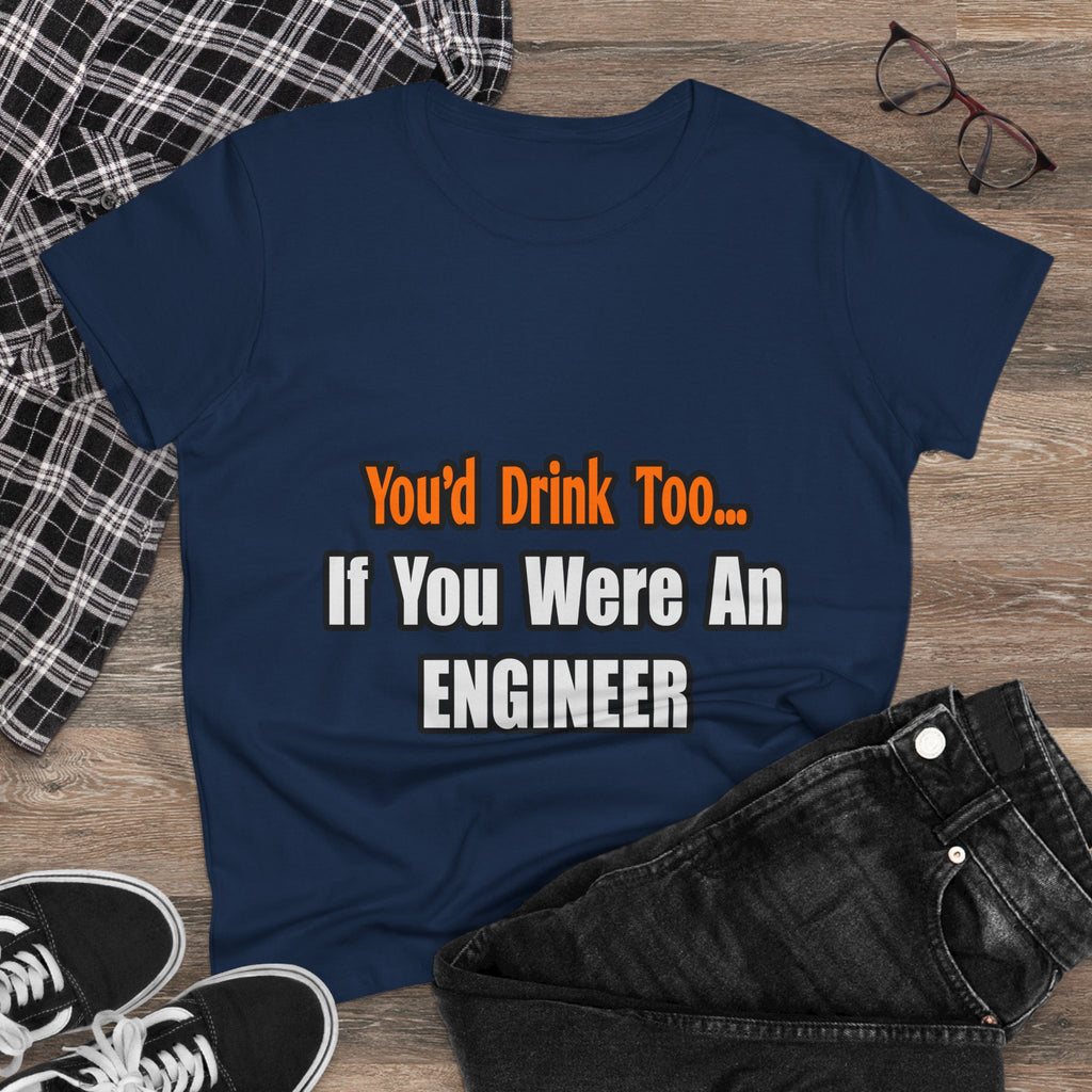 You'd Drink Too...Engineer - Women's Midweight Cotton Tee