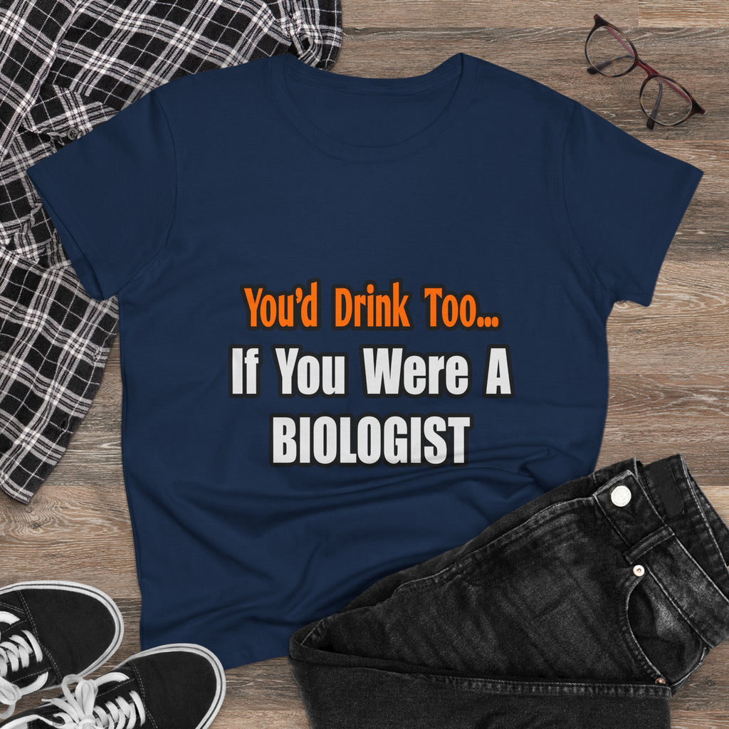 You'd Drink Too...Biologist - Women's Midweight Cotton Tee