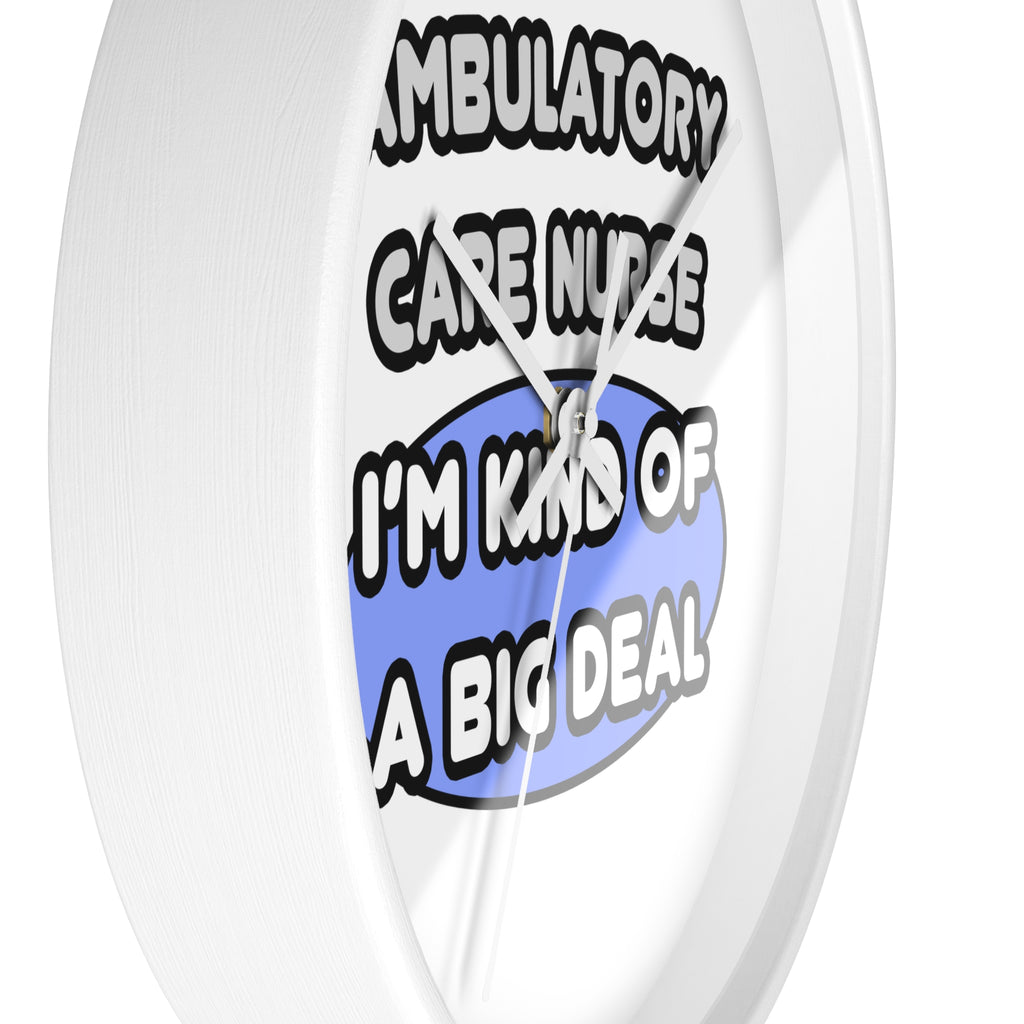 Ambulatory Care Nurse ... I'm Kind of a Big Deal - Wall Clock