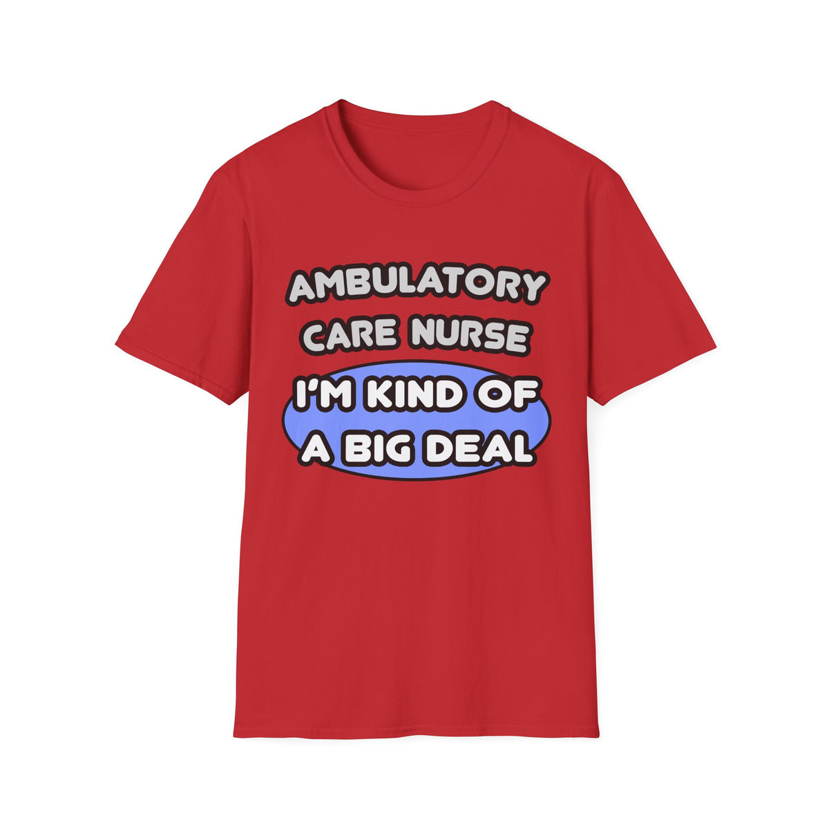 Ambulatory Care Nurse ... I'm Kind of a Big Deal - Unisex Softstyle T-Shirt