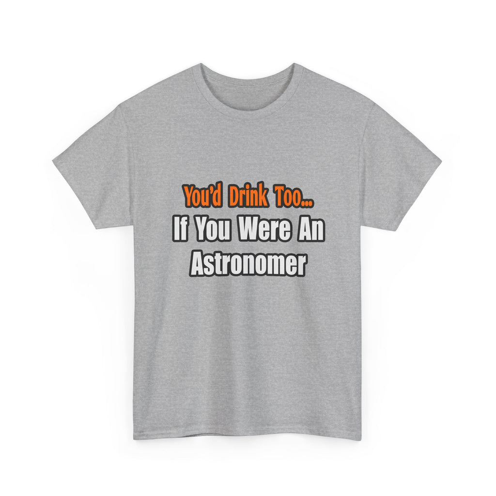 You'd Drink Too...Astronomer - Unisex Heavy Cotton Tee