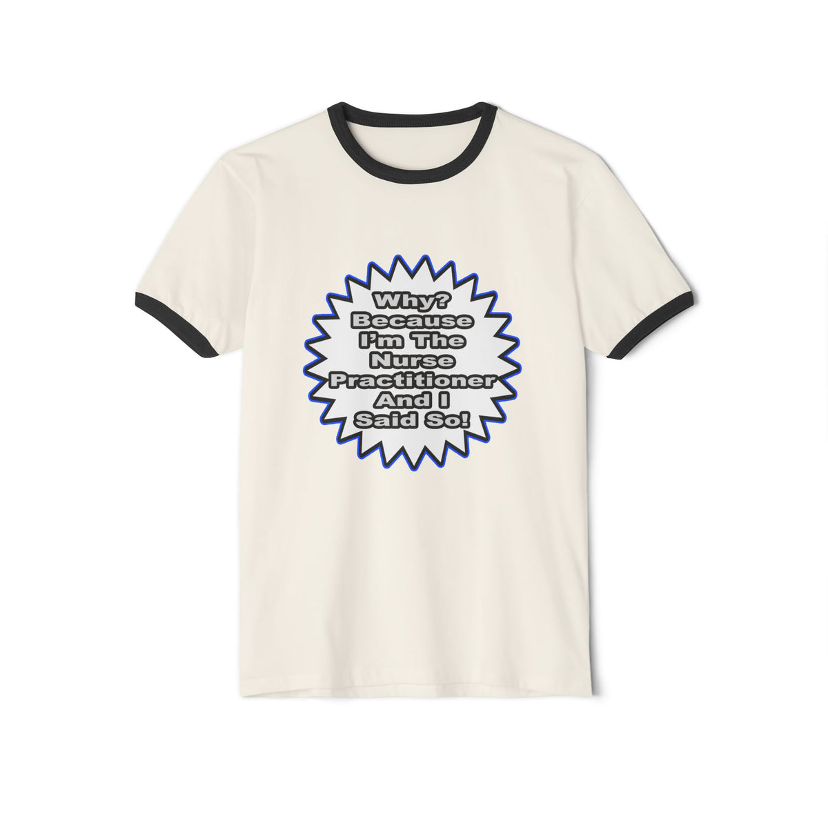 Nurse Practitioner...Because I Said So - Unisex Cotton Ringer T-Shirt