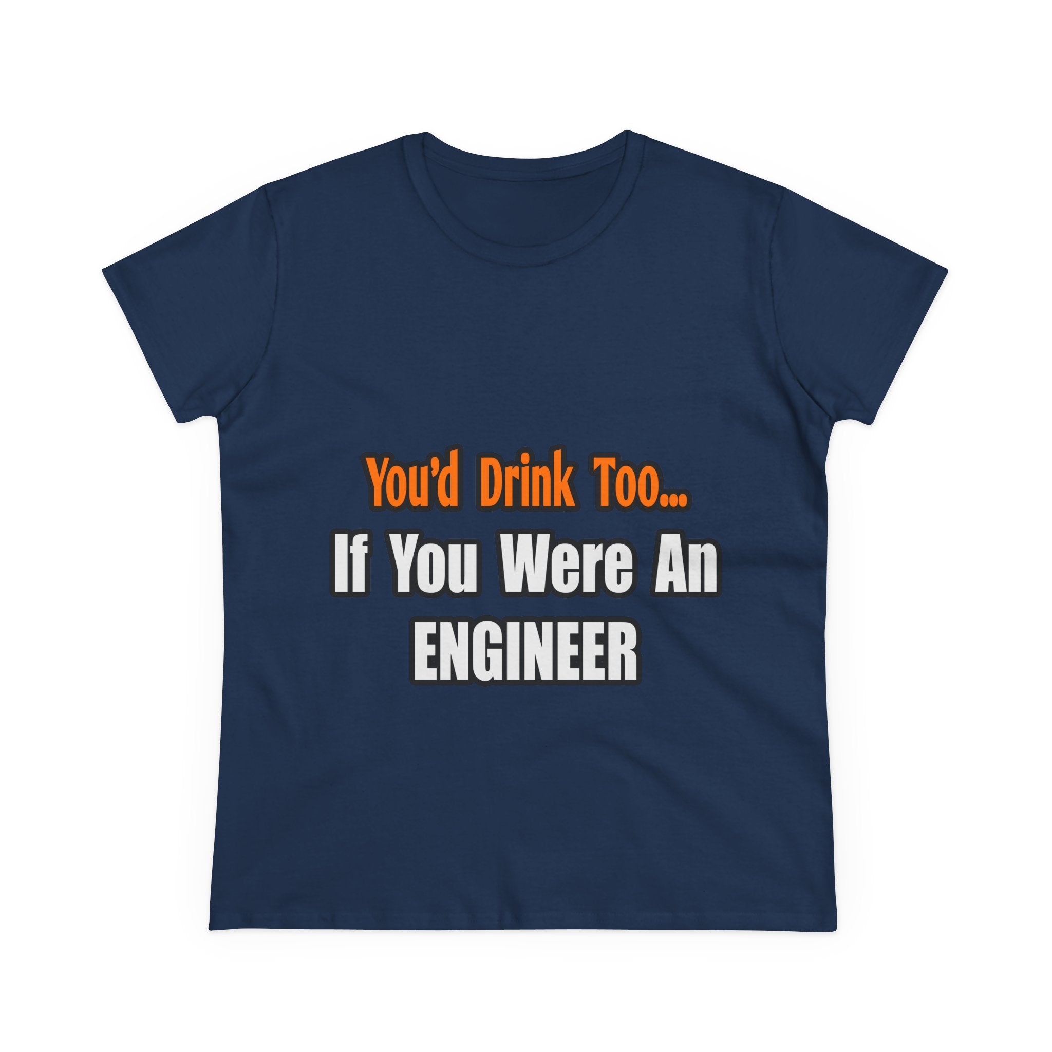 You'd Drink Too...Engineer - Women's Midweight Cotton Tee