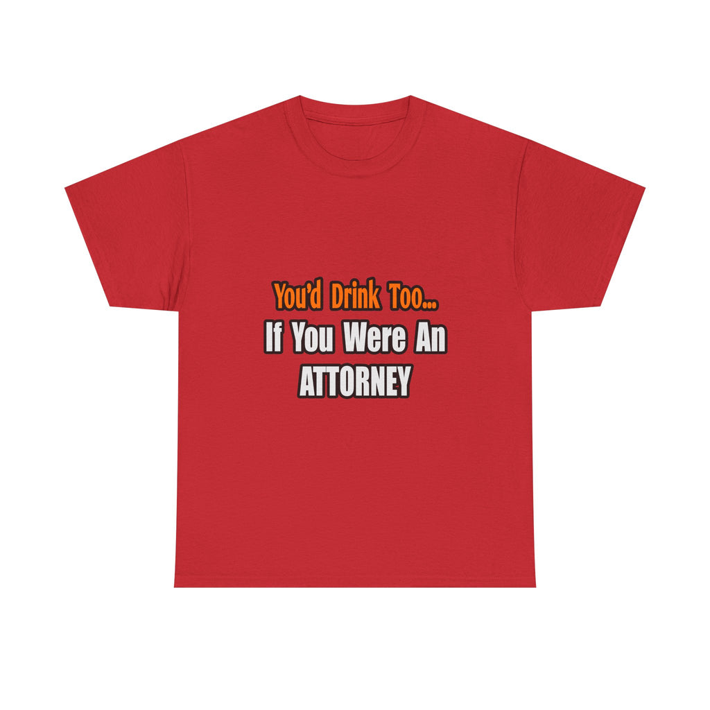 You'd Drink Too...Attorney - Unisex Heavy Cotton Tee