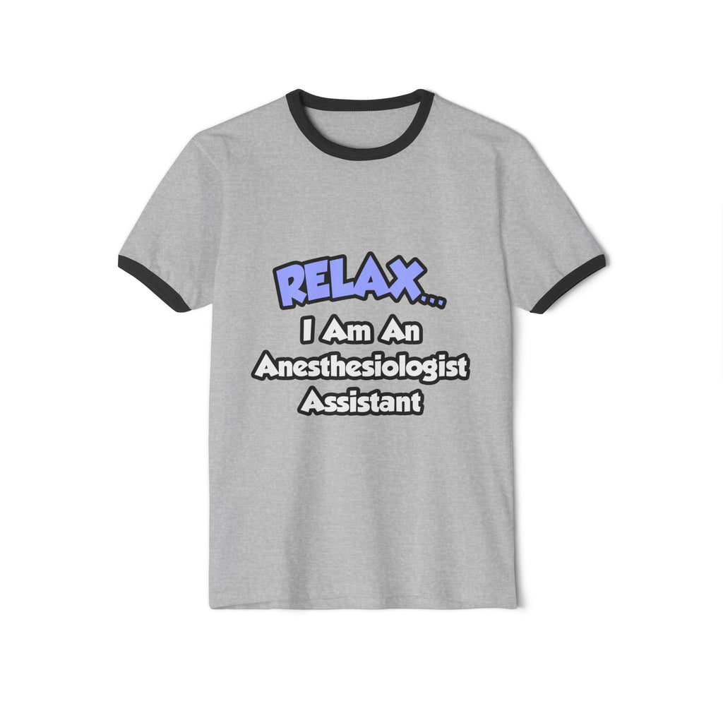 Relax .. I am an Anesthesiologist Assistant - Unisex Cotton Ringer T-Shirt
