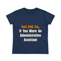 You'd Drink Too...Administrative Assistant - Women's Midweight Cotton Tee