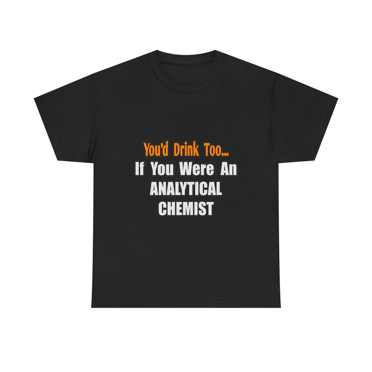 You'd Drink Too...Analytical Chemist - Unisex Heavy Cotton Tee