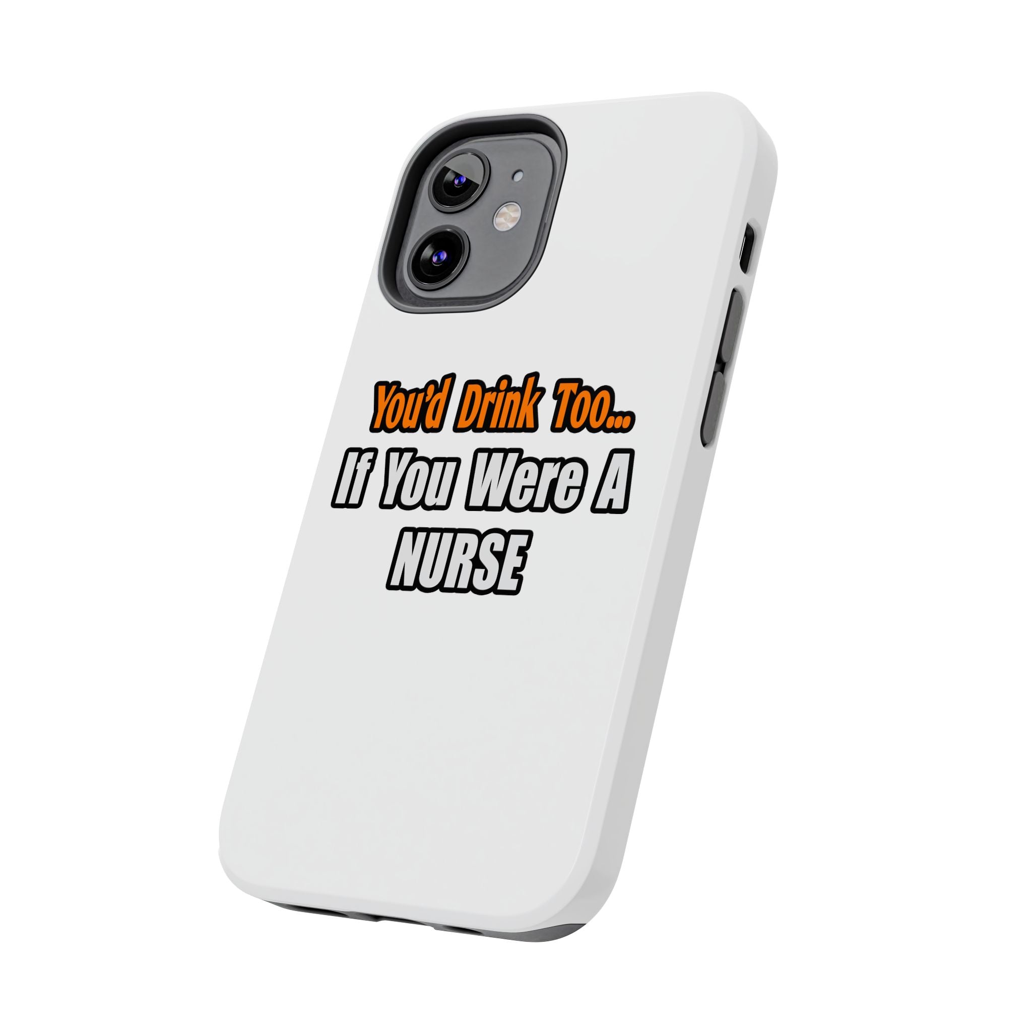You'd Drink Too...Nurse - Tough Phone Cases
