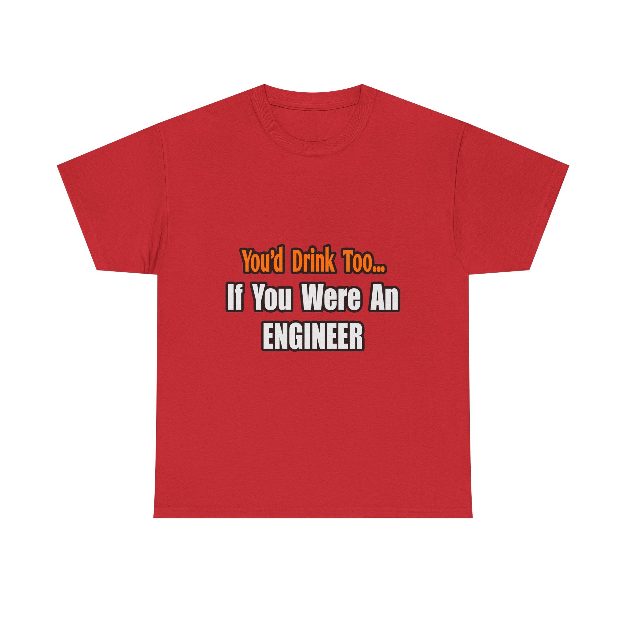 You'd Drink Too...Engineer - Unisex Heavy Cotton Tee