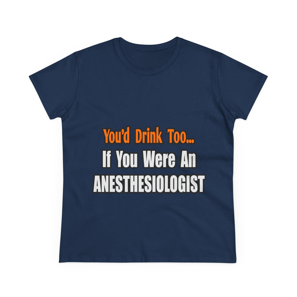 You'd Drink Too...Anesthesiologist - Women's Midweight Cotton Tee