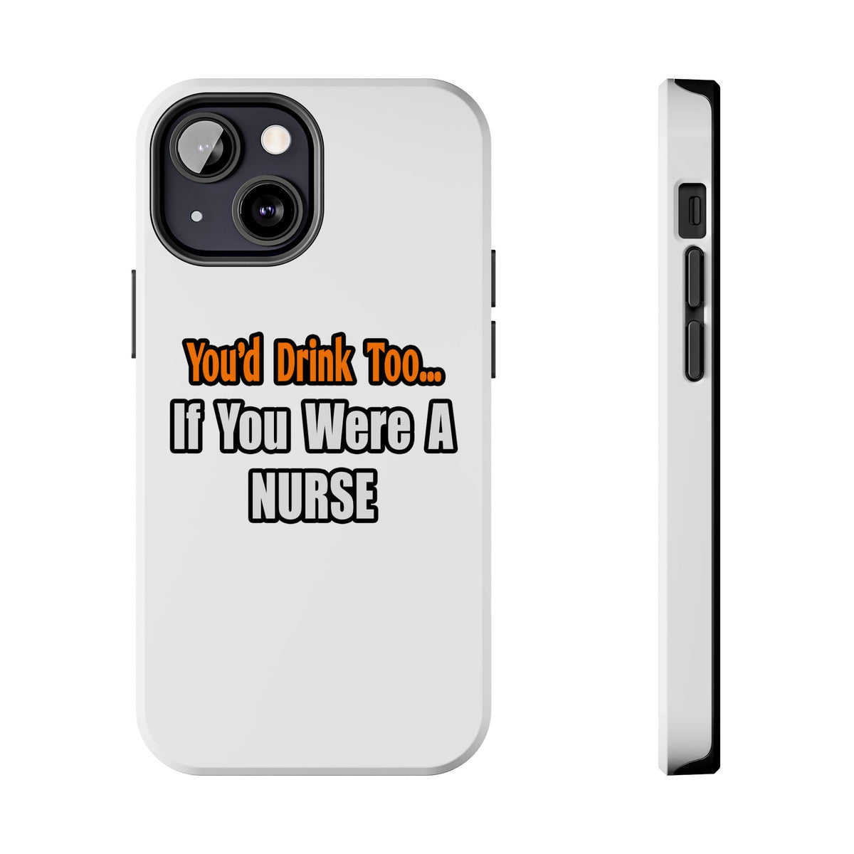 You'd Drink Too...Nurse - Tough Phone Cases