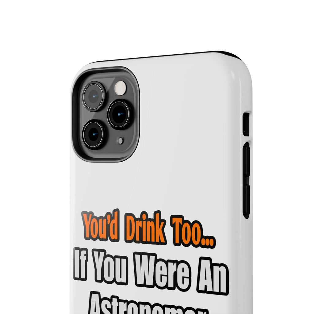 You'd Drink Too...Astronomer - Tough Phone Cases
