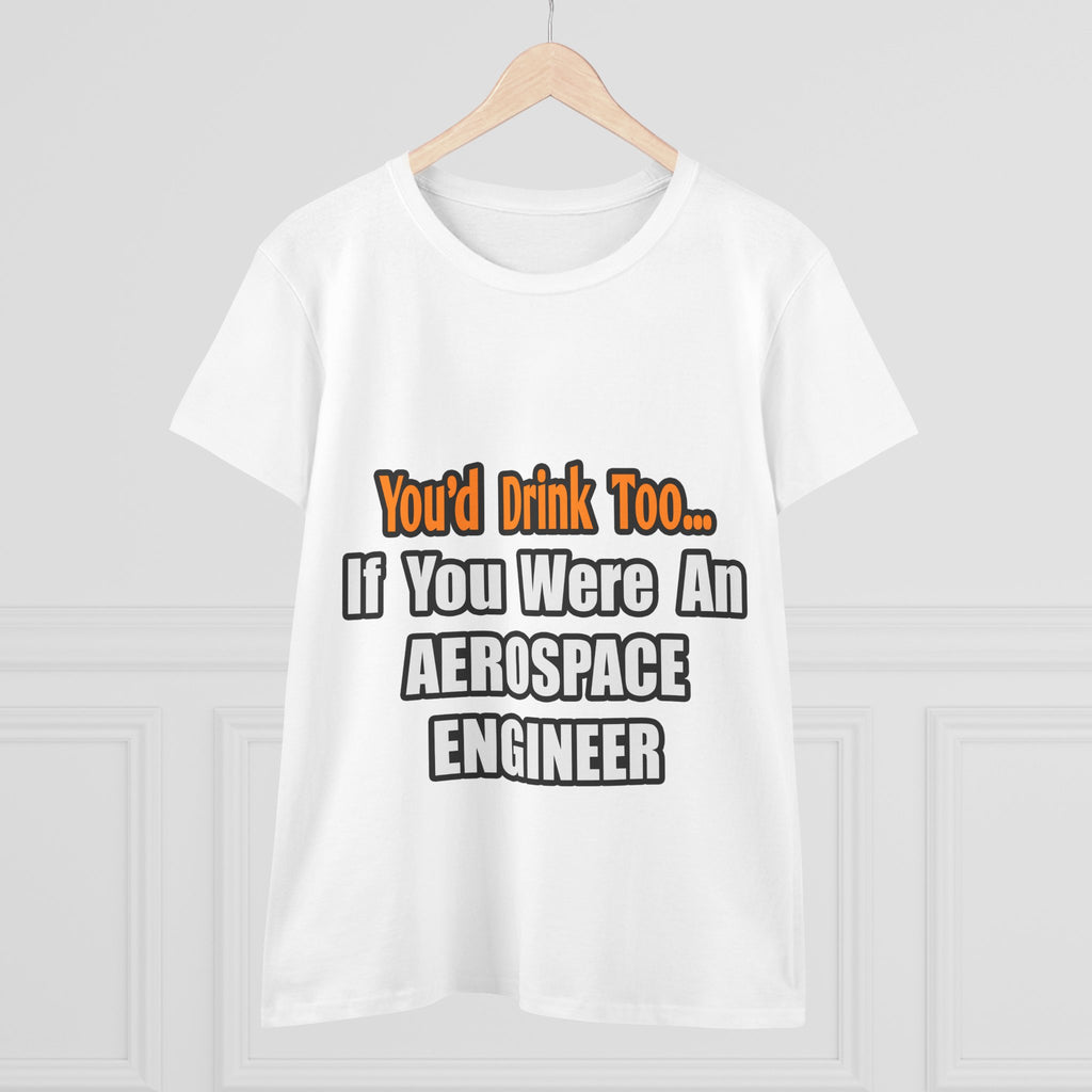 You'd Drink Too...Aerospace Engineer - Women's Midweight Cotton Tee