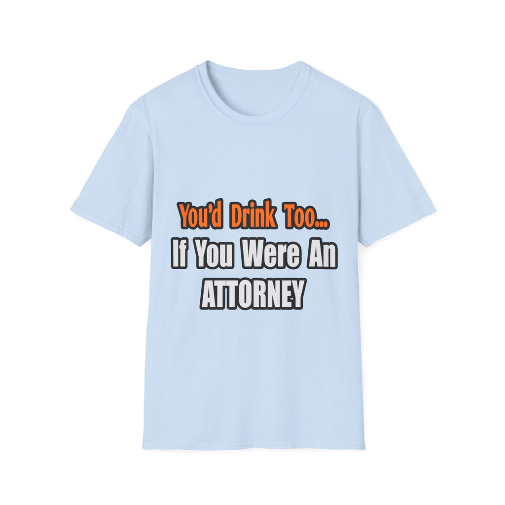 You'd Drink Too...Attorney - Unisex Softstyle T-Shirt