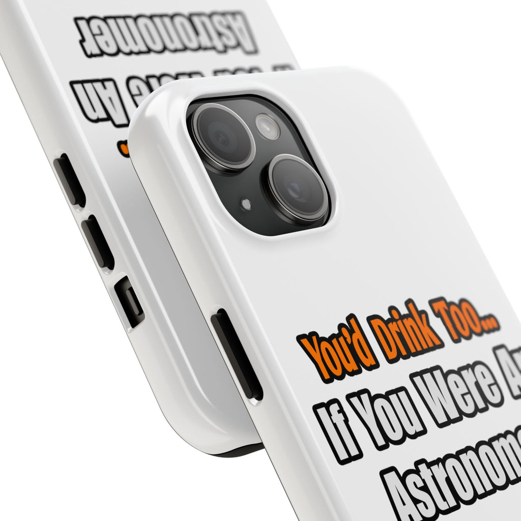 You'd Drink Too...Astronomer - Tough Phone Cases