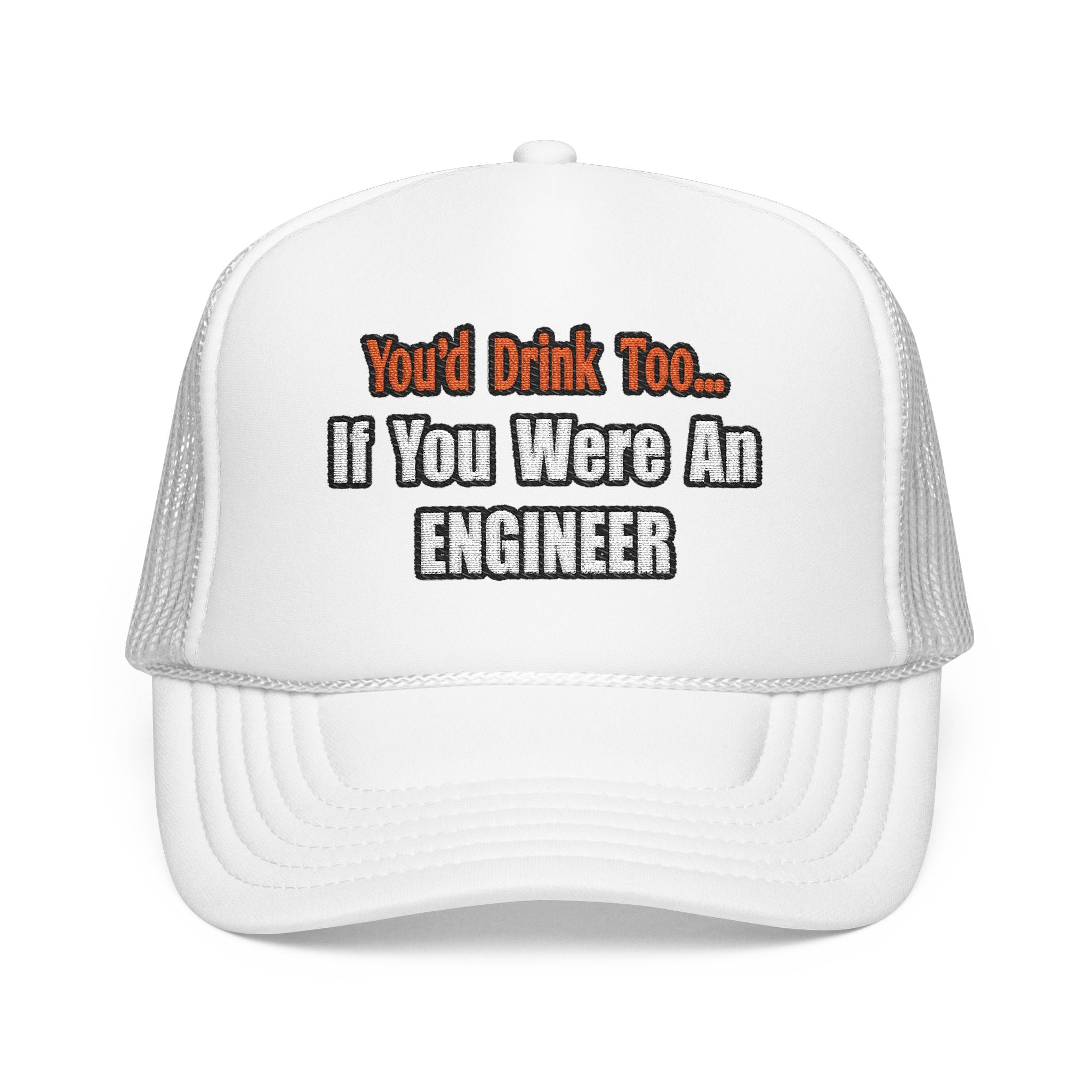 You'd Drink Too...Engineer - Foam Trucker Hat