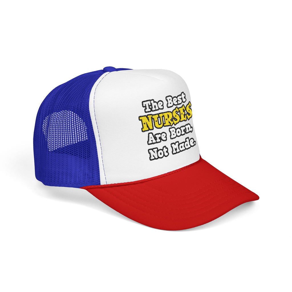 The Best Nurses Are Born, Not Made - Foam Trucker Hat