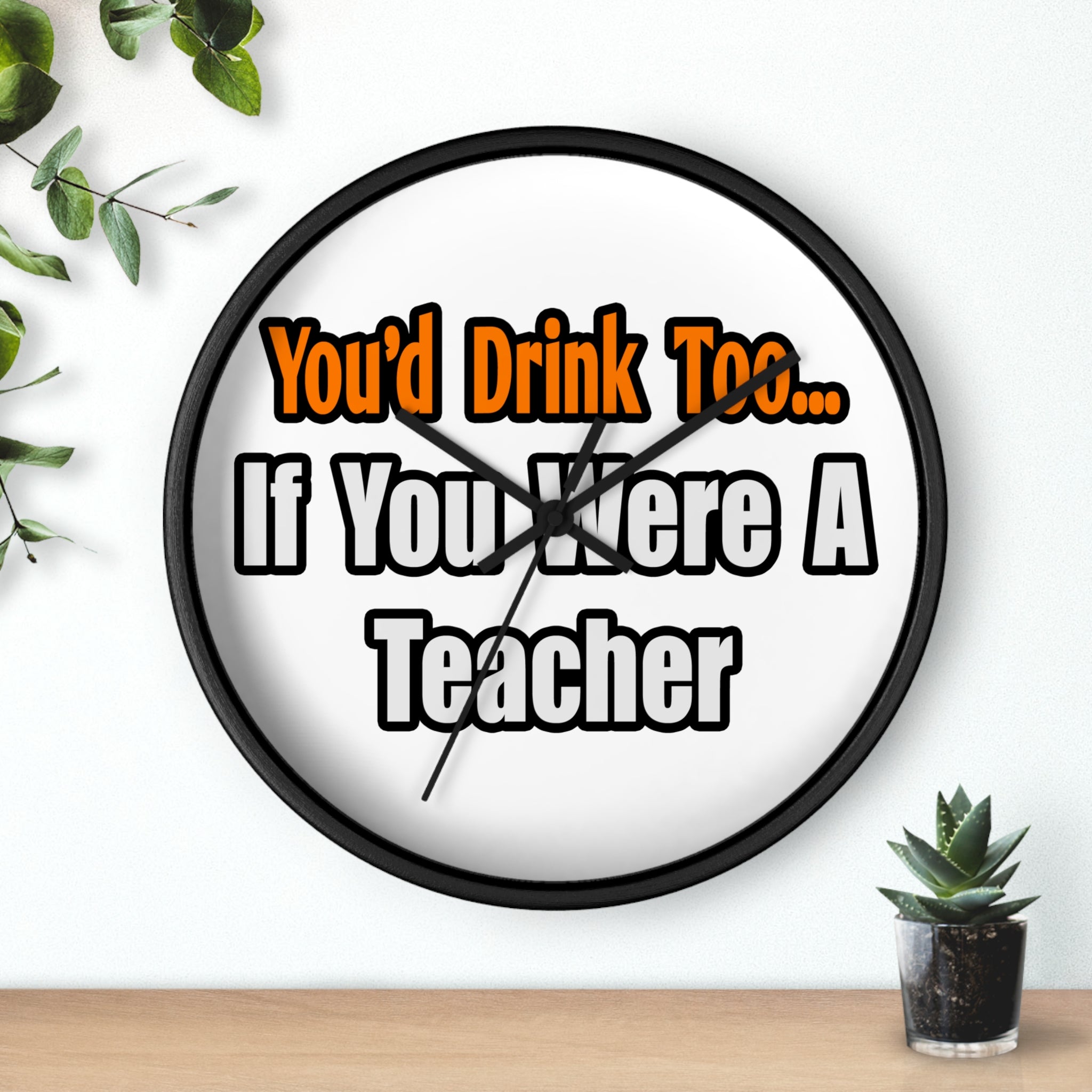 You'd Drink Too...Teacher - Wall Clock