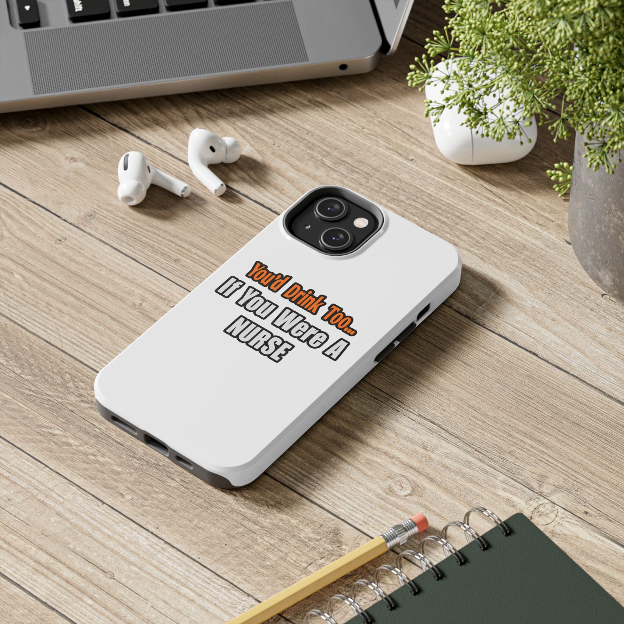 You'd Drink Too...Nurse - Tough Phone Cases