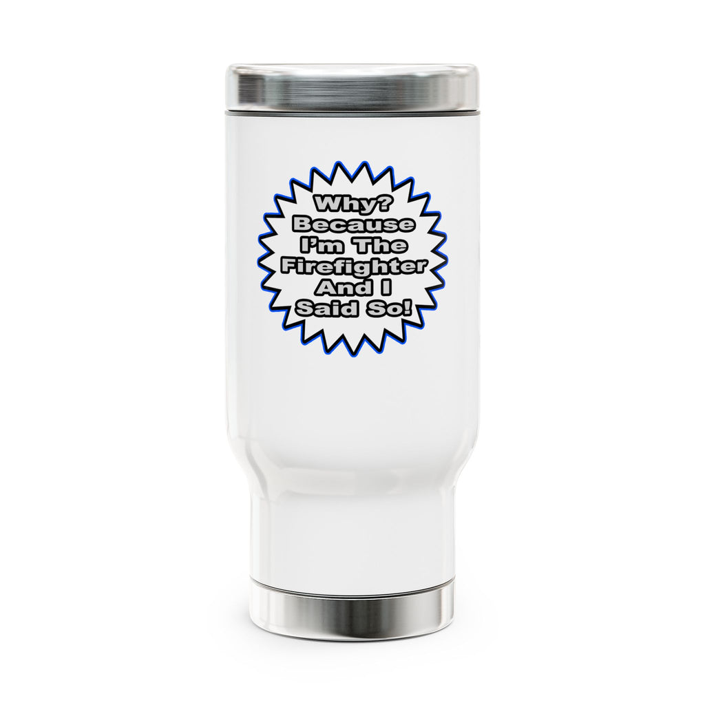Firefighter...Because I Said So - Stainless Steel Travel Mug with Handle, 14oz