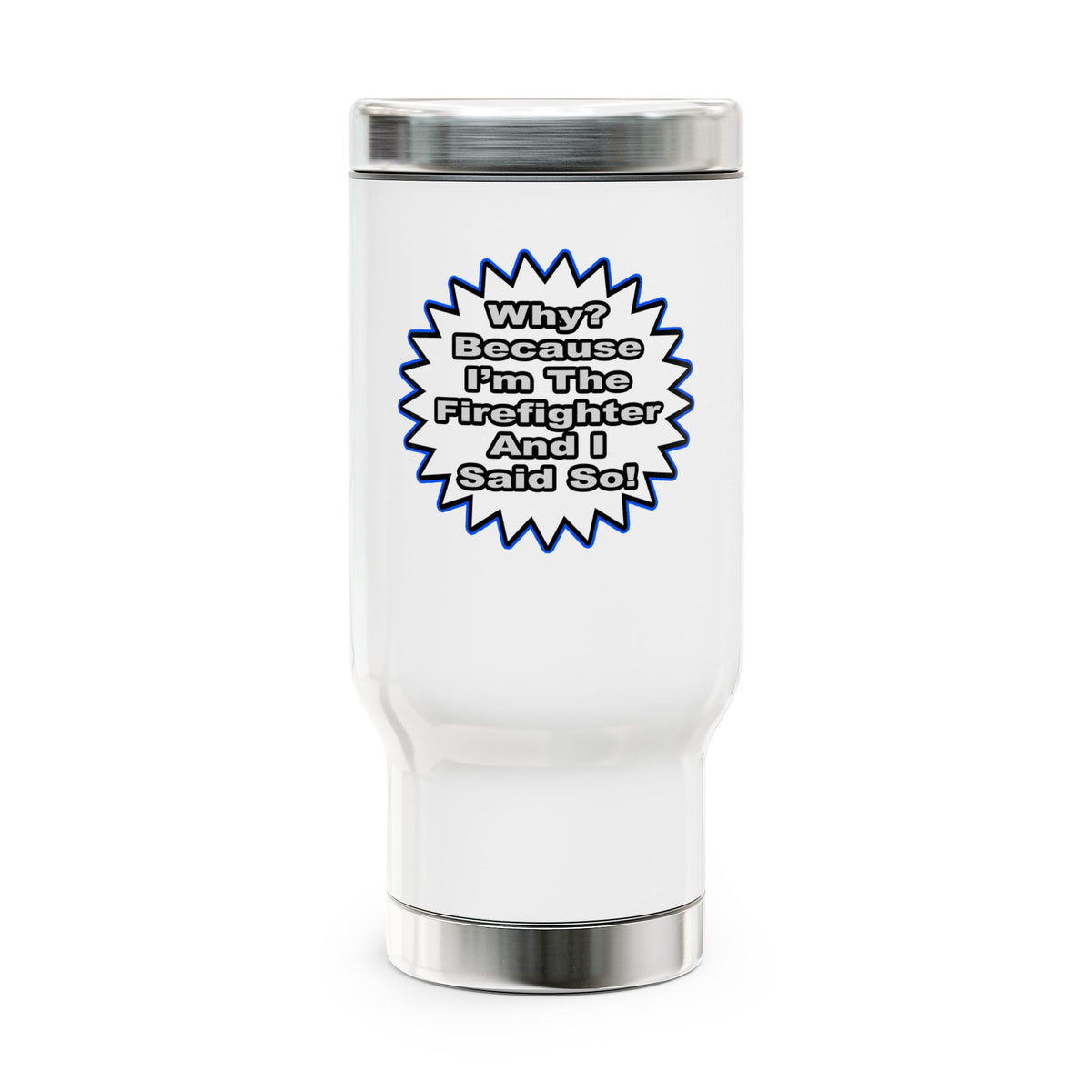 Firefighter...Because I Said So - Stainless Steel Travel Mug with Handle, 14oz