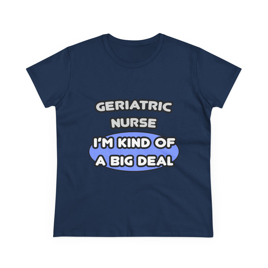 Geriatric Nurse ... I'm Kind of a Big Deal - Women's Midweight Cotton Tee