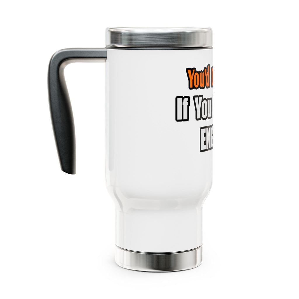 You'd Drink Too...Engineer - Stainless Steel Travel Mug with Handle, 14oz