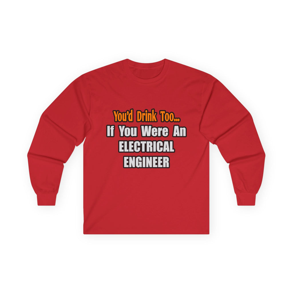 You'd Drink Too...Electrical Engineer - Unisex Ultra Cotton Long Sleeve Tee