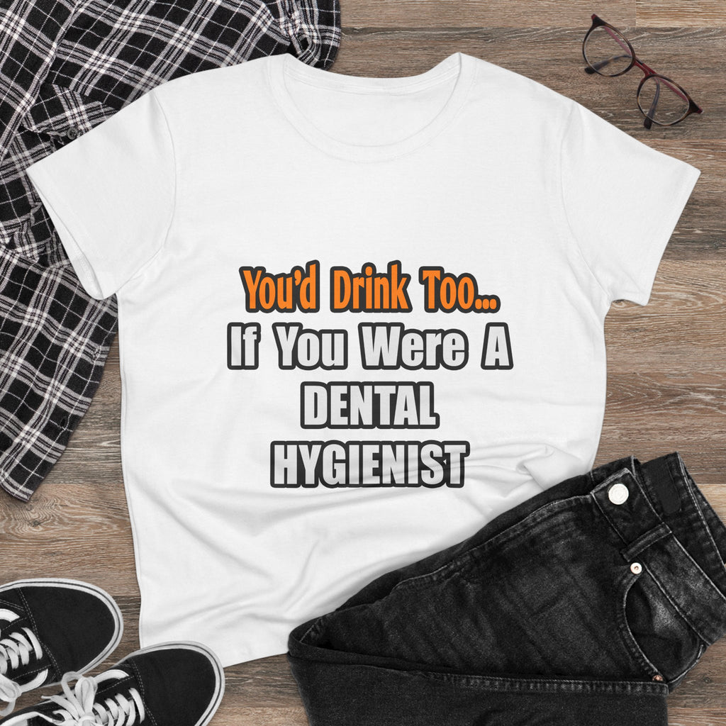 You'd Drink Too...Dental Hygienist - Women's Midweight Cotton Tee