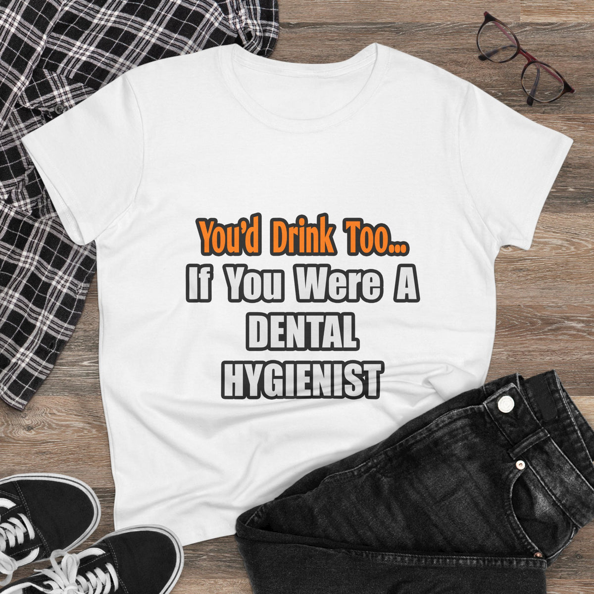 You'd Drink Too...Dental Hygienist - Women's Midweight Cotton Tee