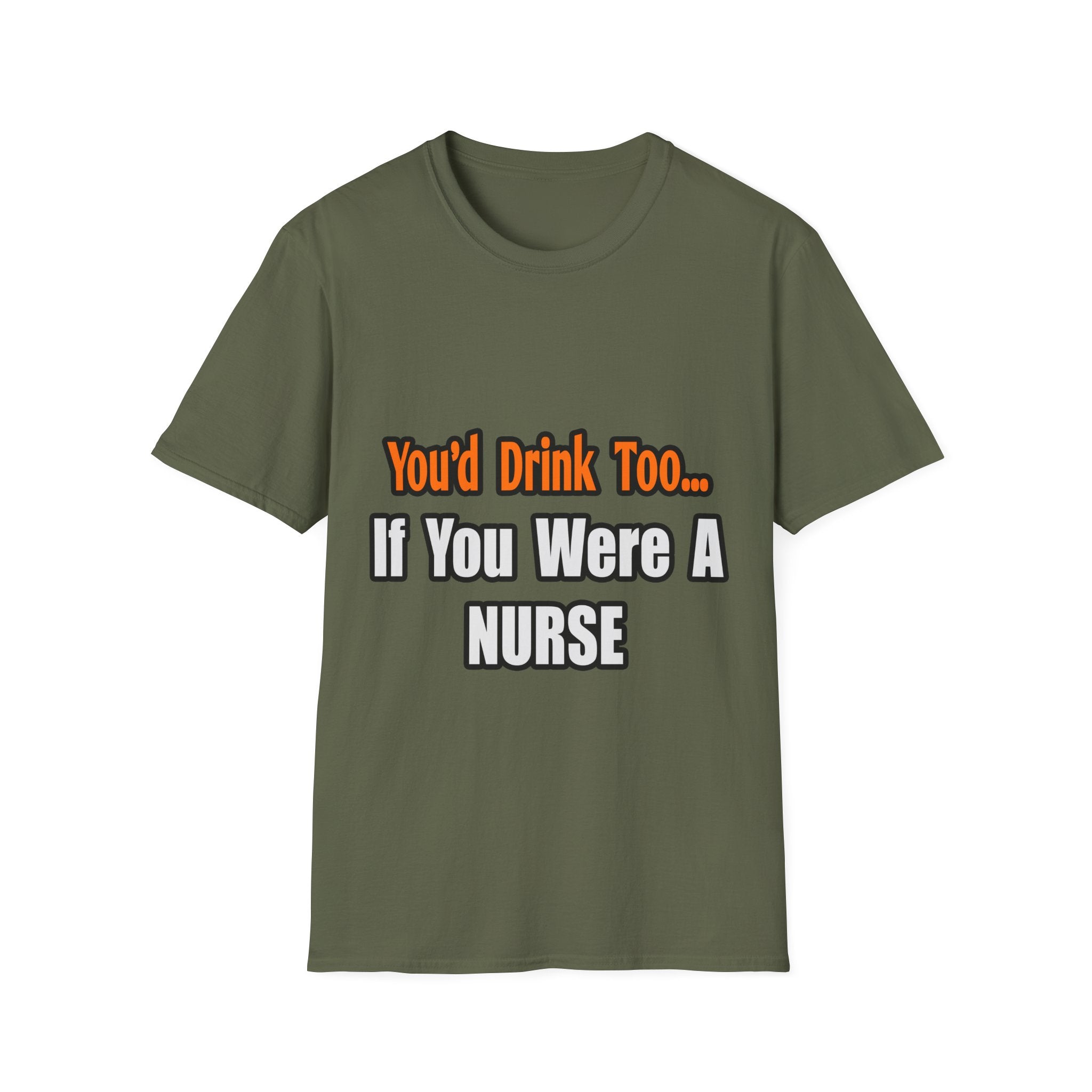 You'd Drink Too...Nurse - Unisex Softstyle T-Shirt