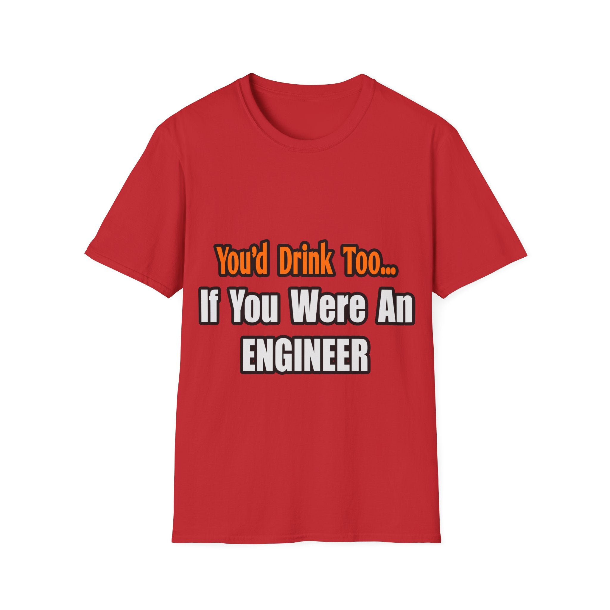 You'd Drink Too...Engineer - Unisex Softstyle T-Shirt