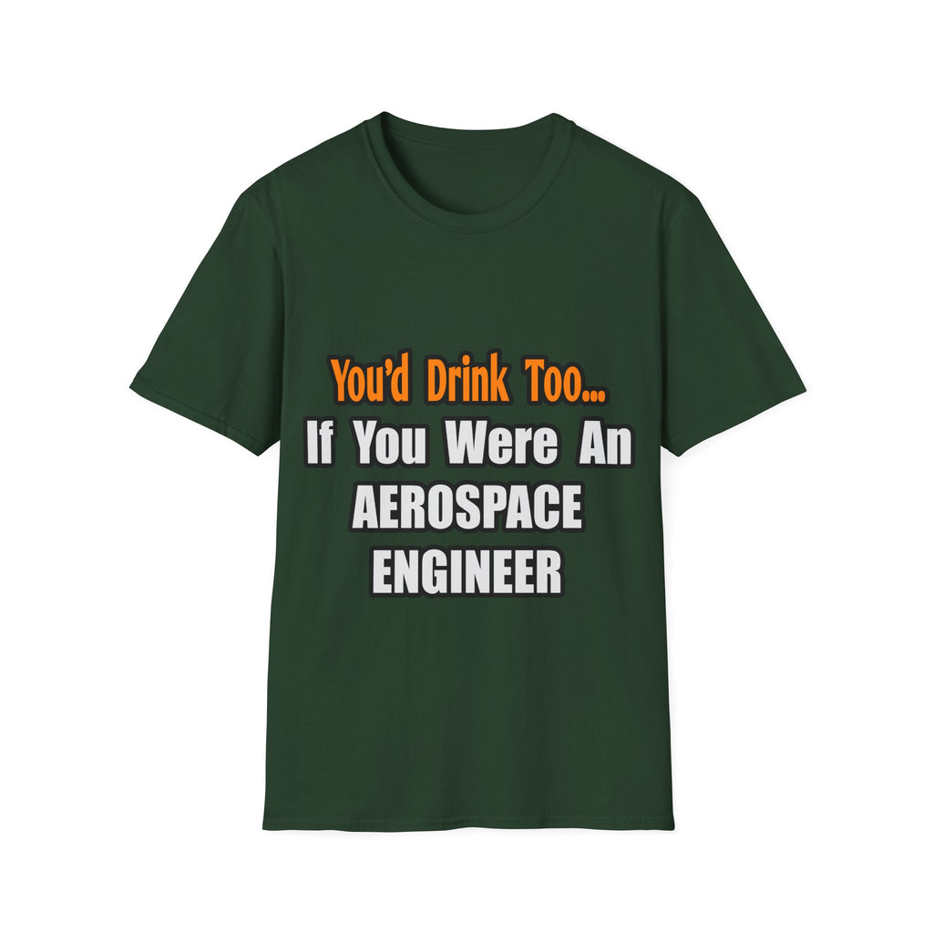 You'd Drink Too...Aerospace Engineer - Unisex Softstyle T-Shirt