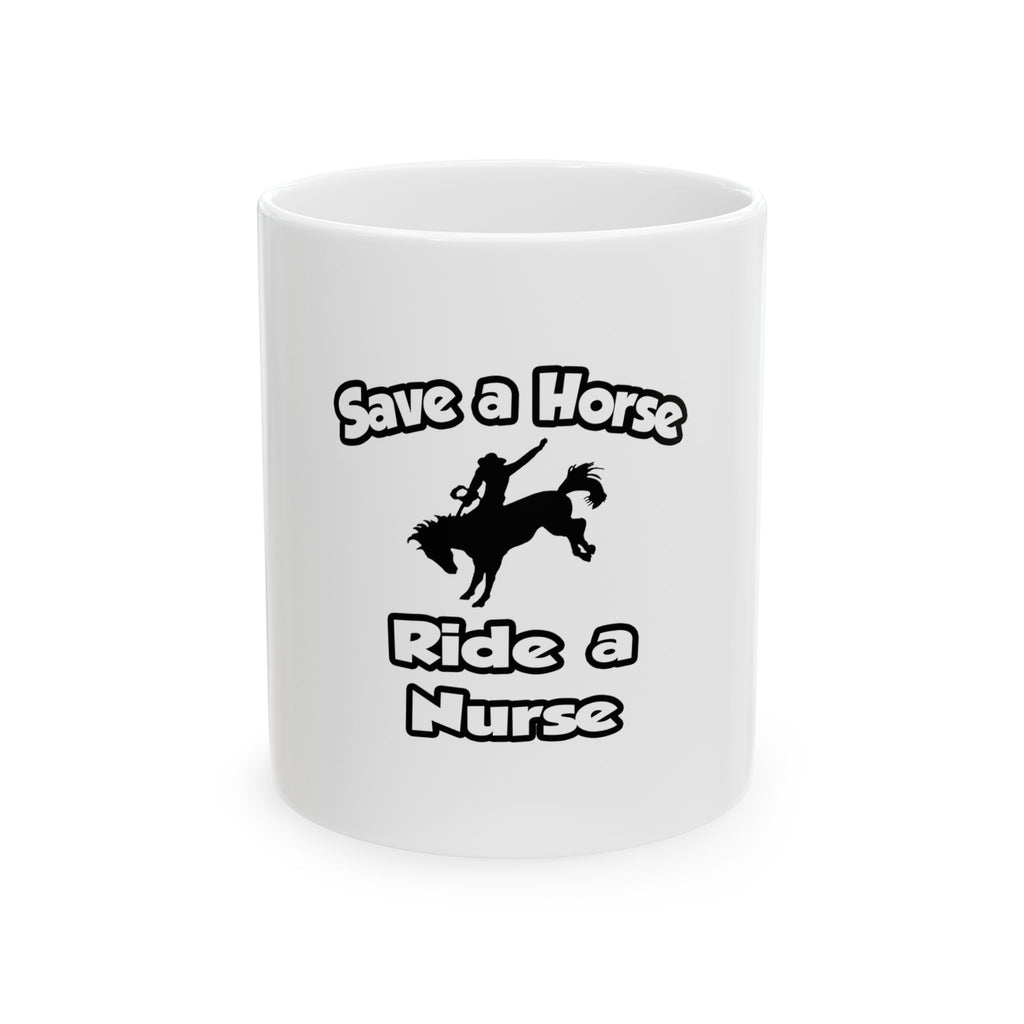 Save a Horse .. Ride a Nurse - Ceramic Mug, (11oz, 15oz)
