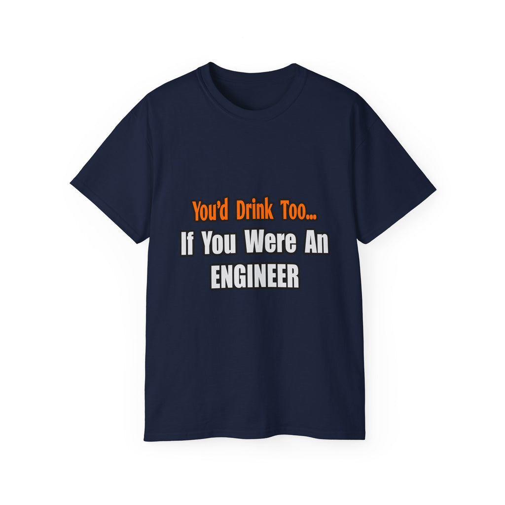 You'd Drink Too...Engineer - Unisex Ultra Cotton Tee
