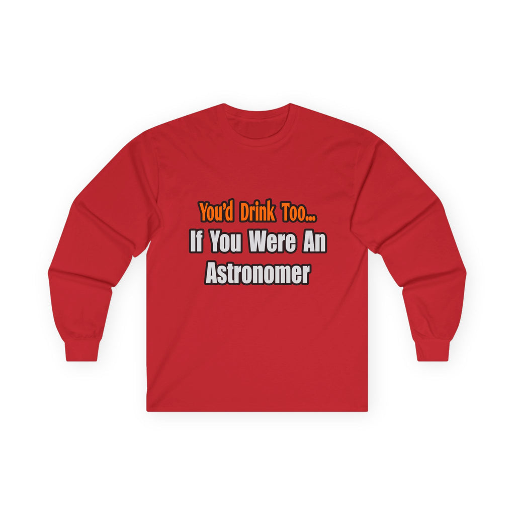 You'd Drink Too...Astronomer - Unisex Ultra Cotton Long Sleeve Tee