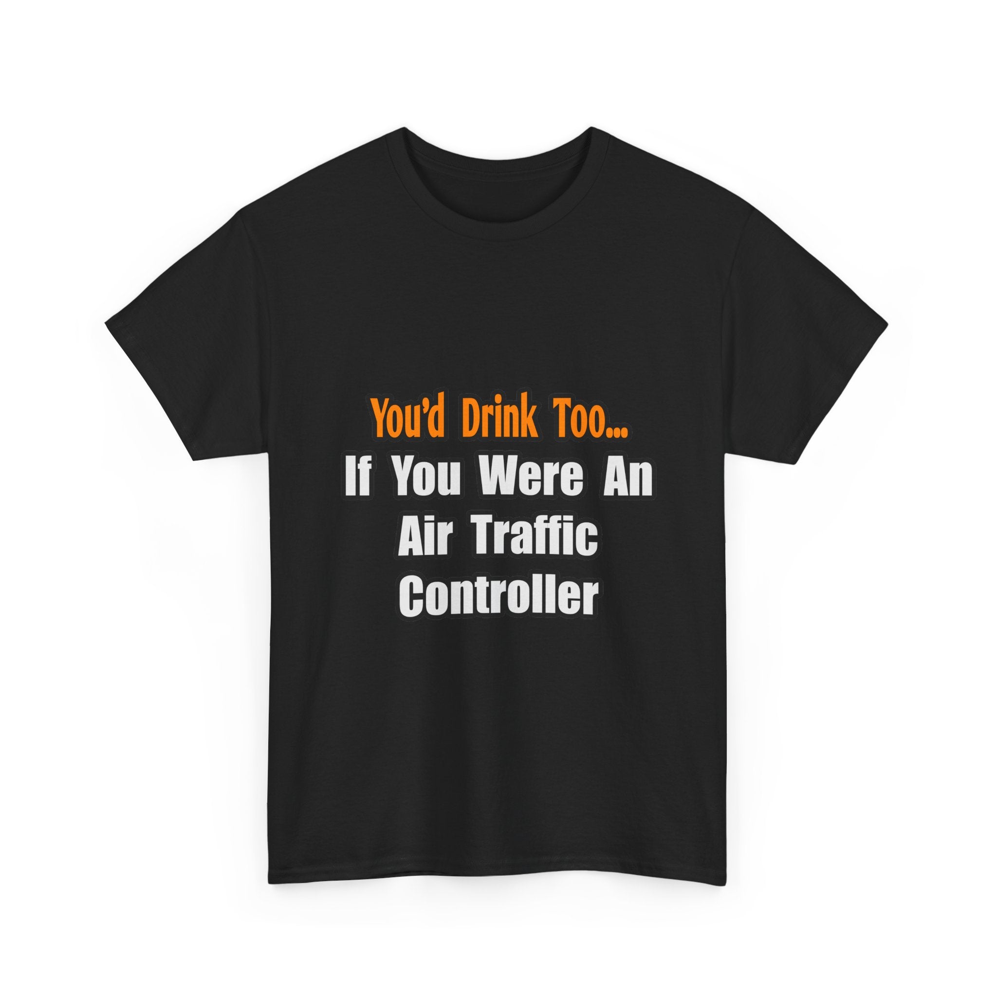 You'd Drink Too...Air Traffic Controller - Unisex Heavy Cotton Tee