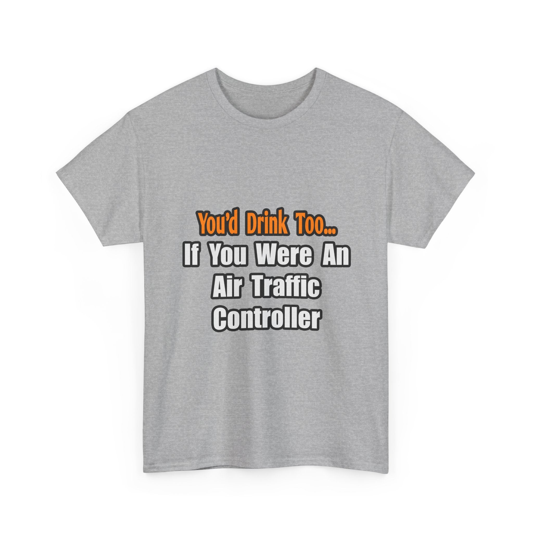 You'd Drink Too...Air Traffic Controller - Unisex Heavy Cotton Tee
